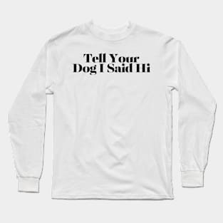 Tell Your Dog I Said Hi - Dog Quotes Long Sleeve T-Shirt